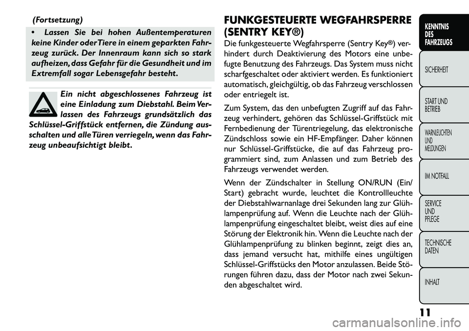 FIAT FREEMONT 2013  Betriebsanleitung (in German) (Fortsetzung)
 Lassen Sie bei hohen Außentemperaturen
keine Kinder oder Tiere in einem geparkten Fahr-
zeug zurück. Der Innenraum kann sich so stark
aufheizen, dass Gefahr für die Gesundheit und i