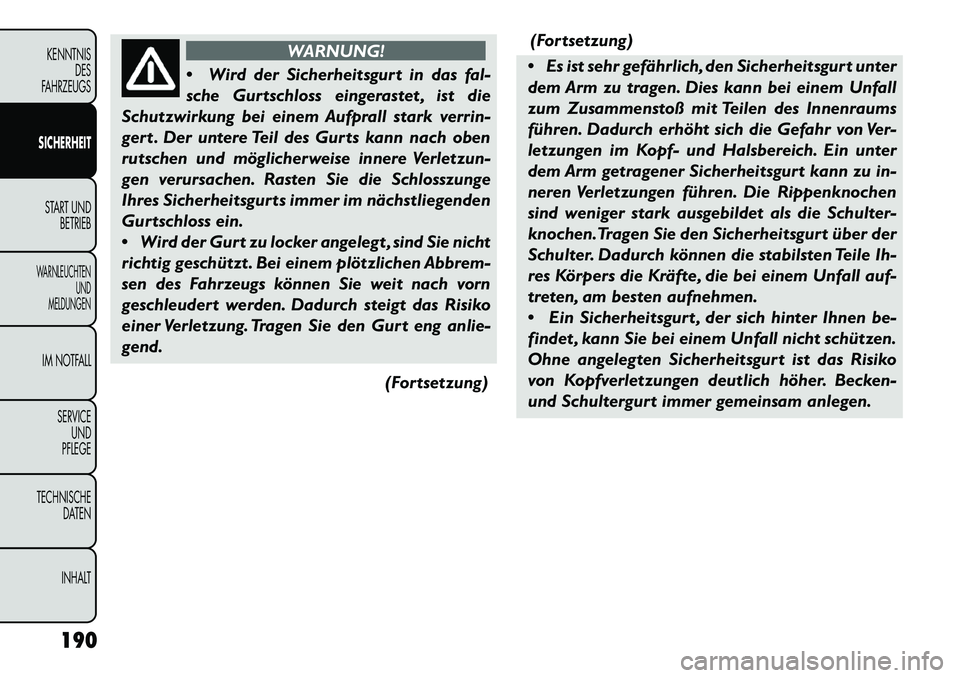 FIAT FREEMONT 2013 Betriebsanleitung (in German) WARNUNG!
W
ird der Sicherheitsgurt in das fal-
sche Gurtschloss eingerastet , ist die
Schutzwirkung bei einem Aufprall stark verrin-
gert . Der untere Teil des Gurts kann nach oben
rutschen und mög FIAT FREEMONT 2013 Betriebsanleitung (in German) WARNUNG!
W
ird der Sicherheitsgurt in das fal-
sche Gurtschloss eingerastet , ist die
Schutzwirkung bei einem Aufprall stark verrin-
gert . Der untere Teil des Gurts kann nach oben
rutschen und mög