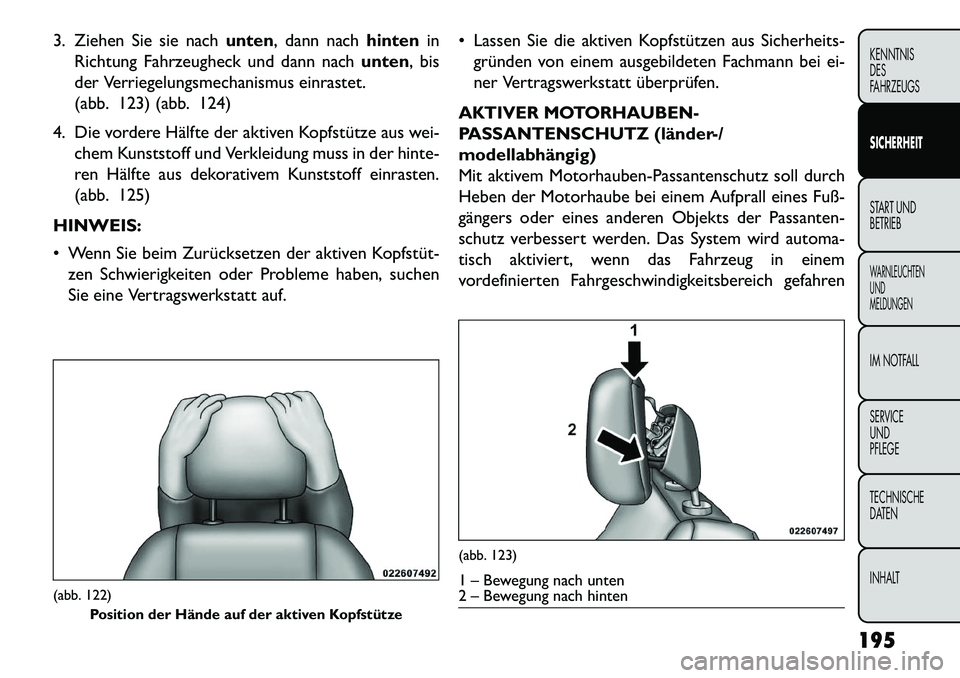 FIAT FREEMONT 2013 Betriebsanleitung (in German) 3. Ziehen Sie sie nachunten, dann nachhintenin
Richtung Fahrzeugheck und dann nach unten, bis
der Verriegelungsmechanismus einrastet.
(abb. 123) (abb. 124)
4. Die vordere Hälfte der aktiven Kopfstüt FIAT FREEMONT 2013 Betriebsanleitung (in German) 3. Ziehen Sie sie nachunten, dann nachhintenin
Richtung Fahrzeugheck und dann nach unten, bis
der Verriegelungsmechanismus einrastet.
(abb. 123) (abb. 124)
4. Die vordere Hälfte der aktiven Kopfstüt