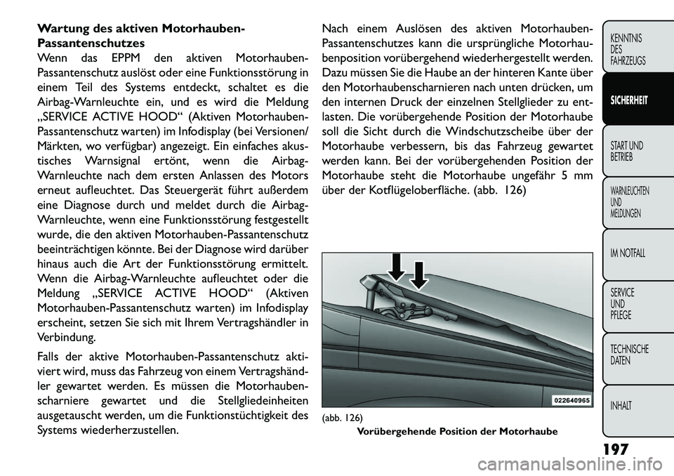 FIAT FREEMONT 2013 Betriebsanleitung (in German) Wartung des aktiven Motorhauben-
Passantenschutzes
Wenn das EPPM den aktiven Motorhauben-
Passantenschutz auslöst oder eine Funktionsstörung in
einem Teil des Systems entdeckt, schaltet es die
Airba FIAT FREEMONT 2013 Betriebsanleitung (in German) Wartung des aktiven Motorhauben-
Passantenschutzes
Wenn das EPPM den aktiven Motorhauben-
Passantenschutz auslöst oder eine Funktionsstörung in
einem Teil des Systems entdeckt, schaltet es die
Airba