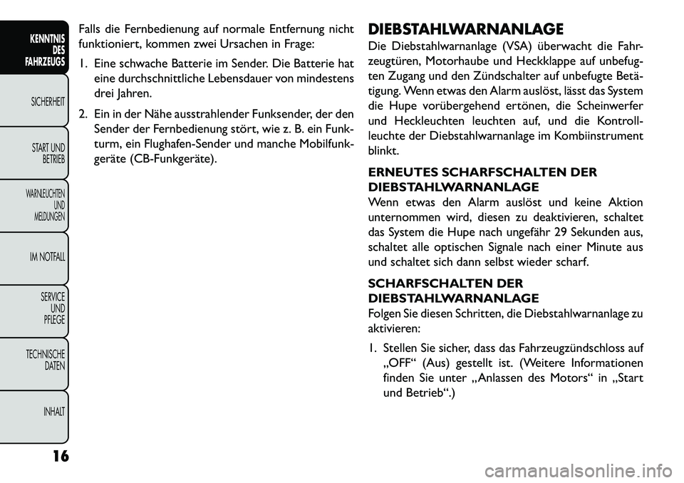 FIAT FREEMONT 2013  Betriebsanleitung (in German) Falls die Fernbedienung auf normale Entfernung nicht
funktioniert, kommen zwei Ursachen in Frage:
1. Eine schwache Batterie im Sender. Die Batterie hateine durchschnittliche Lebensdauer von mindestens