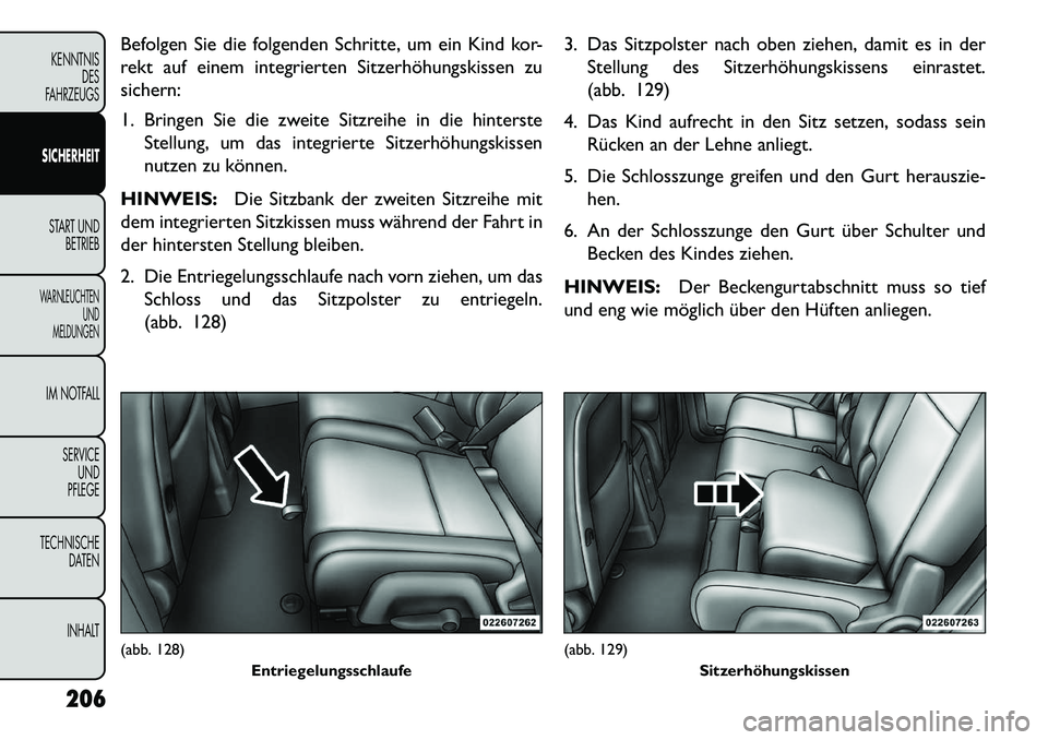FIAT FREEMONT 2013 Betriebsanleitung (in German) Befolgen Sie die folgenden Schritte, um ein Kind kor-
rekt auf einem integrierten Sitzerhöhungskissen zu
sichern:
1. Bringen Sie die zweite Sitzreihe in die hintersteStellung, um das integrierte Sitz FIAT FREEMONT 2013 Betriebsanleitung (in German) Befolgen Sie die folgenden Schritte, um ein Kind kor-
rekt auf einem integrierten Sitzerhöhungskissen zu
sichern:
1. Bringen Sie die zweite Sitzreihe in die hintersteStellung, um das integrierte Sitz