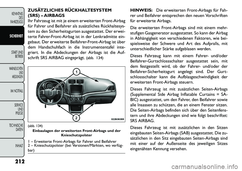 FIAT FREEMONT 2013 Betriebsanleitung (in German) ZUSÄTZLICHES RÜCKHALTESYSTEM
(SRS) – AIRBAGS
Ihr Fahrzeug ist mit je einem erweiterten Front-Airbag
für Fahrer und Beifahrer als zusätzliches Rückhaltesys-
tem zu den Sicherheitsgurten ausgesta FIAT FREEMONT 2013 Betriebsanleitung (in German) ZUSÄTZLICHES RÜCKHALTESYSTEM
(SRS) – AIRBAGS
Ihr Fahrzeug ist mit je einem erweiterten Front-Airbag
für Fahrer und Beifahrer als zusätzliches Rückhaltesys-
tem zu den Sicherheitsgurten ausgesta