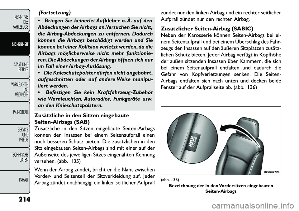 FIAT FREEMONT 2013 Betriebsanleitung (in German) (Fortsetzung)
Bringen Sie keinerlei Aufkleber o. Ä. auf den
Abdeckungen der Airbags an.Versuchen Sie nicht ,
die Airbag-Abdeckungen zu entfernen. Dadurch
können die Airbags beschädigt werden und FIAT FREEMONT 2013 Betriebsanleitung (in German) (Fortsetzung)
Bringen Sie keinerlei Aufkleber o. Ä. auf den
Abdeckungen der Airbags an.Versuchen Sie nicht ,
die Airbag-Abdeckungen zu entfernen. Dadurch
können die Airbags beschädigt werden und