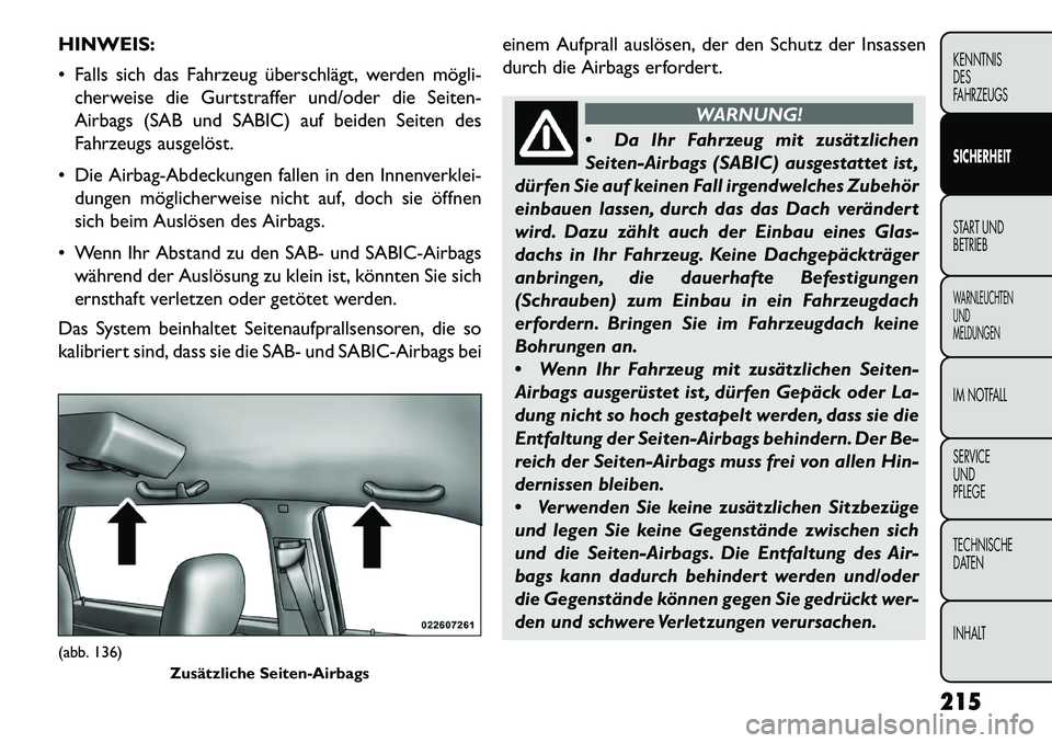 FIAT FREEMONT 2013  Betriebsanleitung (in German) HINWEIS:
 Falls sich das Fahrzeug überschlägt, werden mögli­cherweise die Gurtstraffer und/oder die Seiten-
Airbags (SAB und SABIC) auf beiden Seiten des
Fahrzeugs ausgelöst.
 Die Airbag-Abdeck