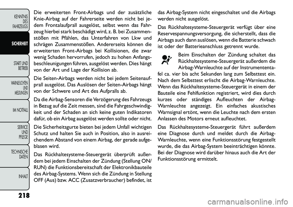 FIAT FREEMONT 2013  Betriebsanleitung (in German) Die erweiterten Front-Airbags und der zusätzliche
Knie-Airbag auf der Fahrerseite werden nicht bei je-
dem Frontalaufprall ausgelöst, selbst wenn das Fahr-
zeug hierbei stark beschädigt wird, z. B.