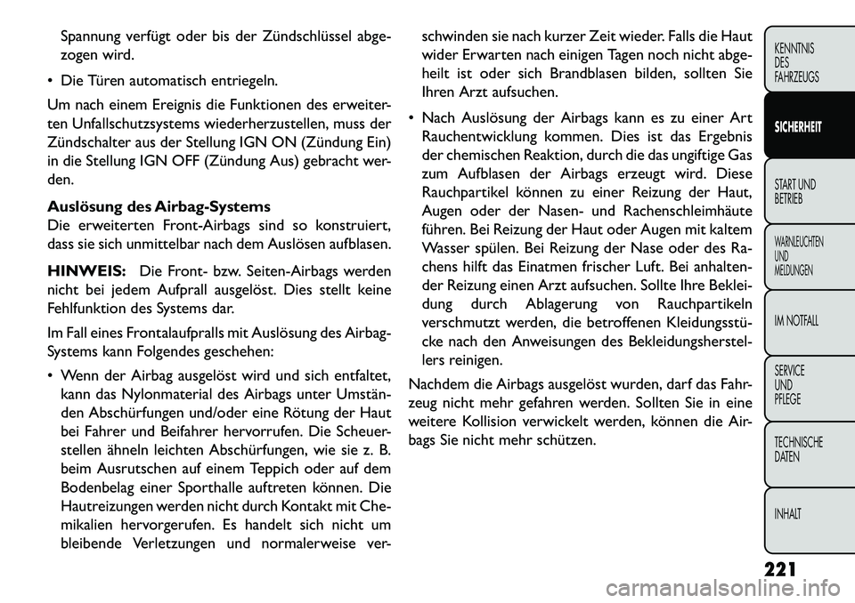 FIAT FREEMONT 2013  Betriebsanleitung (in German) Spannung verfügt oder bis der Zündschlüssel abge-
zogen wird.
 Die Türen automatisch entriegeln.
Um nach einem Ereignis die Funktionen des erweiter-
ten Unfallschutzsystems wiederherzustellen, mu