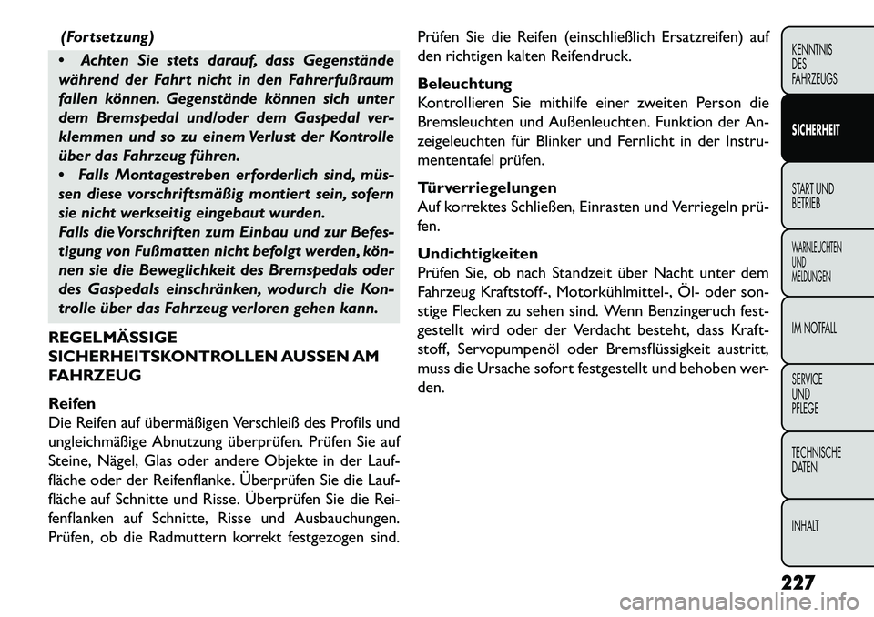 FIAT FREEMONT 2013  Betriebsanleitung (in German) (Fortsetzung)
 Achten Sie stets darauf, dass Gegenstände
während der Fahrt nicht in den Fahrerfußraum
fallen können. Gegenstände können sich unter
dem Bremspedal und/oder dem Gaspedal ver-
klem