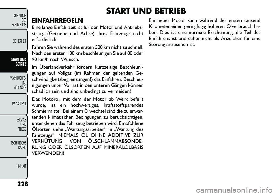 FIAT FREEMONT 2013  Betriebsanleitung (in German) START UND BETRIEB
EINFAHRREGELN
Eine lange Einfahrzeit ist für den Motor und Antriebs-
strang (Getriebe und Achse) Ihres Fahrzeugs nicht
erforderlich.
Fahren Sie während des ersten 500 km nicht zu s