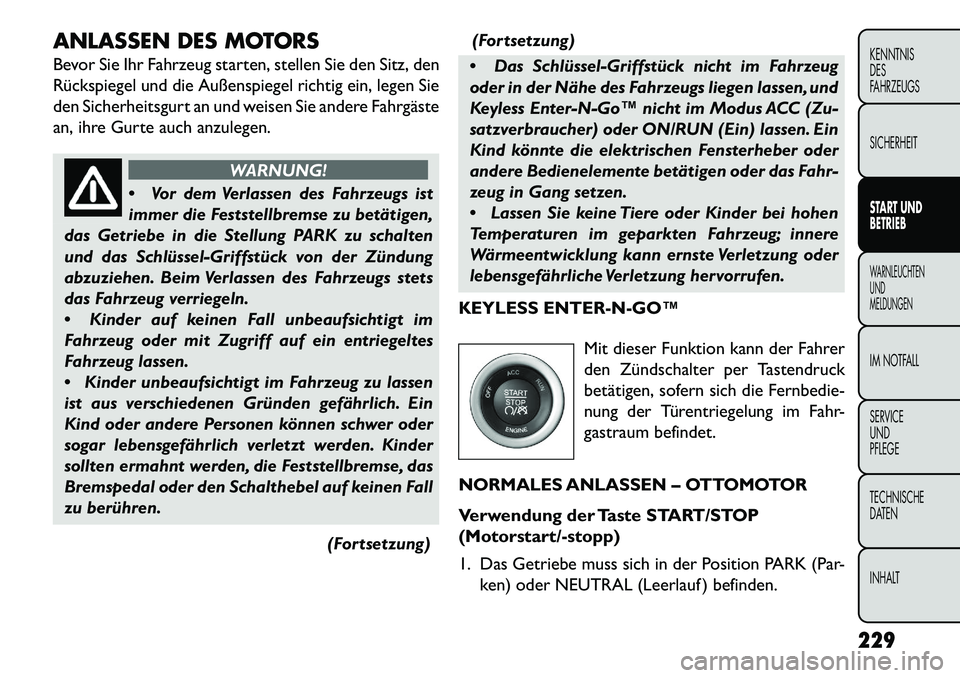 FIAT FREEMONT 2013  Betriebsanleitung (in German) ANLASSEN DES MOTORS
Bevor Sie Ihr Fahrzeug starten, stellen Sie den Sitz, den
Rückspiegel und die Außenspiegel richtig ein, legen Sie
den Sicherheitsgurt an und weisen Sie andere Fahrgäste
an, ihre