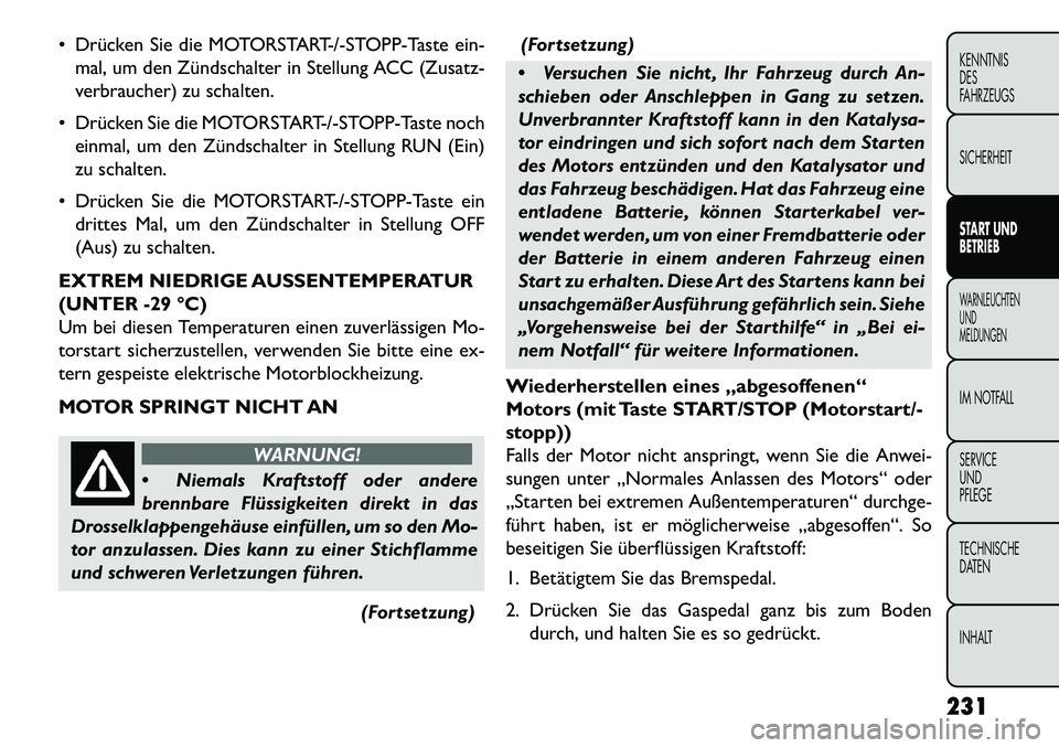 FIAT FREEMONT 2013  Betriebsanleitung (in German)  Drücken Sie die MOTORSTART-/-STOPP-Taste ein-mal, um den Zündschalter in Stellung ACC (Zusatz-
verbraucher) zu schalten.
 Drücken Sie die MOTORSTART-/-STOPP-Taste noch einmal, um den Zündschalt