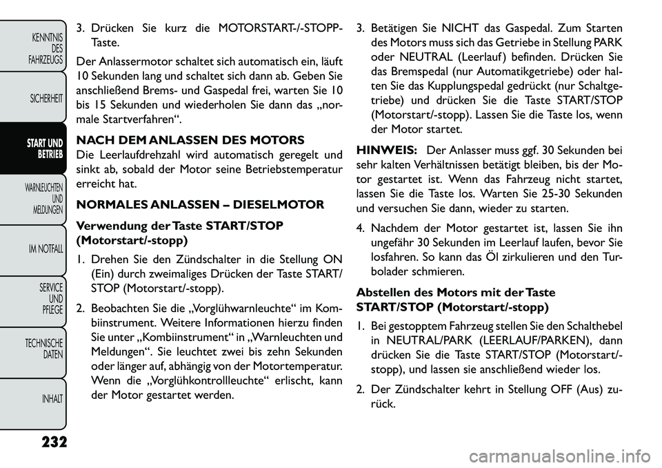 FIAT FREEMONT 2013  Betriebsanleitung (in German) 3. Drücken Sie kurz die MOTORSTART-/-STOPP-Taste.
Der Anlassermotor schaltet sich automatisch ein, läuft
10 Sekunden lang und schaltet sich dann ab. Geben Sie
anschließend Brems- und Gaspedal frei,