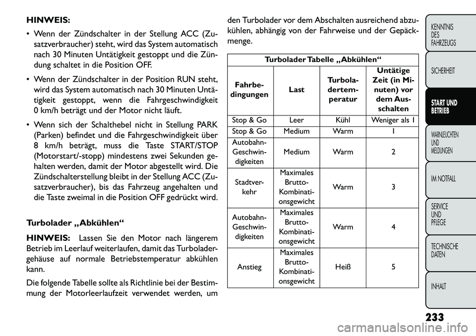 FIAT FREEMONT 2013  Betriebsanleitung (in German) HINWEIS:
 Wenn der Zündschalter in der Stellung ACC (Zu-satzverbraucher) steht, wird das System automatisch
nach 30 Minuten Untätigkeit gestoppt und die Zün­
dung schaltet in die Position OFF.
 