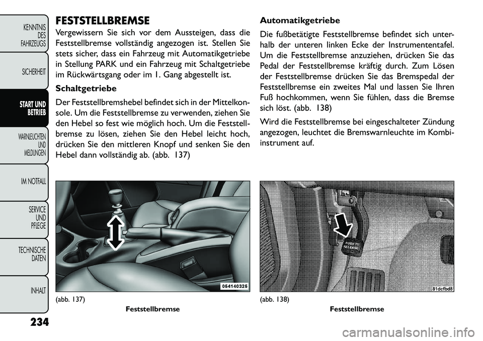 FIAT FREEMONT 2013  Betriebsanleitung (in German) FESTSTELLBREMSE
Vergewissern Sie sich vor dem Aussteigen, dass die
Feststellbremse vollständig angezogen ist. Stellen Sie
stets sicher, dass ein Fahrzeug mit Automatikgetriebe
in Stellung PARK und ei