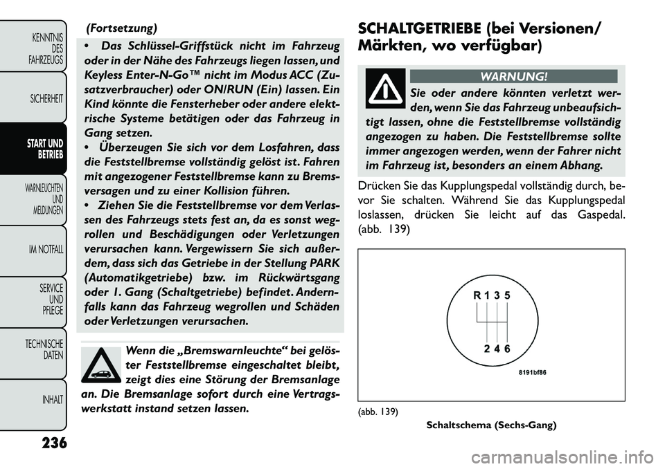 FIAT FREEMONT 2013  Betriebsanleitung (in German) (Fortsetzung)
 Das Schlüssel-Griffstück nicht im Fahrzeug
oder in der Nähe des Fahrzeugs liegen lassen, und
Keyless Enter-N-Go™ nicht im Modus ACC (Zu-
satzverbraucher) oder ON/RUN (Ein) lassen.