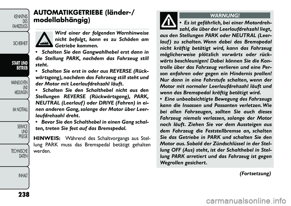 FIAT FREEMONT 2013  Betriebsanleitung (in German) AUTOMATIKGETRIEBE (länder-/
modellabhängig)
Wird einer der folgenden Warnhinweise
nicht befolgt , kann es zu Schäden am
Getriebe kommen.
 Schalten Sie den Gangwahlhebel erst dann in
die Stellung P