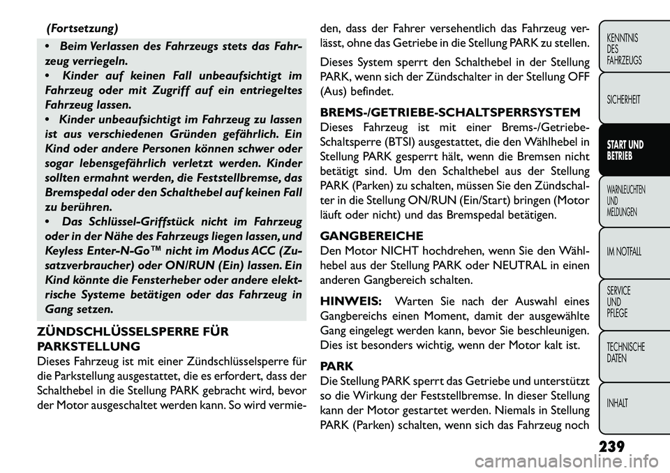 FIAT FREEMONT 2013  Betriebsanleitung (in German) (Fortsetzung)
 Beim Verlassen des Fahrzeugs stets das Fahr-
zeug verriegeln.
 Kinder auf keinen Fall unbeaufsichtigt im
Fahrzeug oder mit Zugriff auf ein entriegeltes
Fahrzeug lassen.
 Kinder unbea