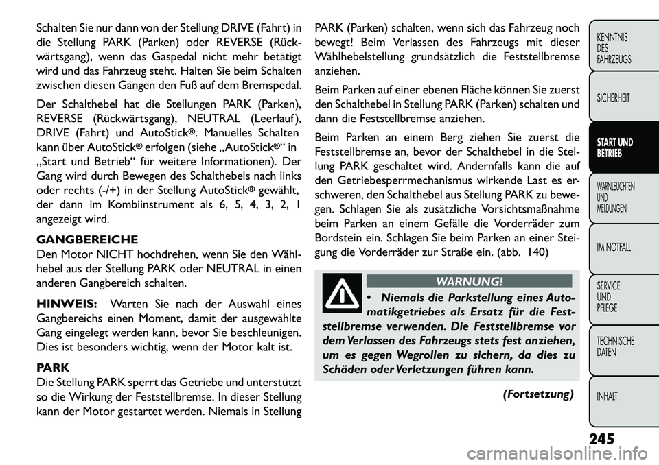 FIAT FREEMONT 2013  Betriebsanleitung (in German) Schalten Sie nur dann von der Stellung DRIVE (Fahrt) in
die Stellung PARK (Parken) oder REVERSE (Rück­
wärtsgang), wenn das Gaspedal nicht mehr betätigt
wird und das Fahrzeug steht. Halten Sie bei