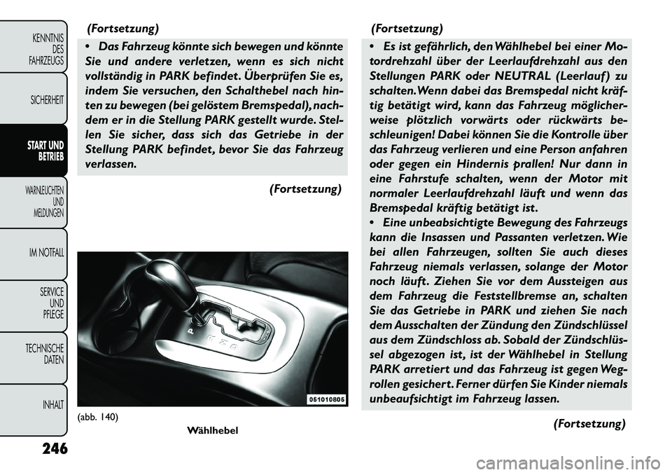 FIAT FREEMONT 2013  Betriebsanleitung (in German) (Fortsetzung)
 Das Fahrzeug könnte sich bewegen und könnte
Sie und andere verletzen, wenn es sich nicht
vollständig in PARK befindet . Überprüfen Sie es,
indem Sie versuchen, den Schalthebel nac