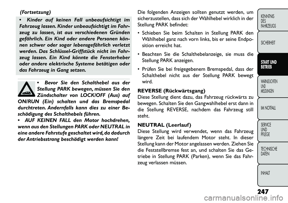 FIAT FREEMONT 2013  Betriebsanleitung (in German) (Fortsetzung)
 Kinder auf keinen Fall unbeaufsichtigt im
Fahrzeug lassen. Kinder unbeaufsichtigt im Fahr-
zeug zu lassen, ist aus verschiedenen Gründen
gefährlich. Ein Kind oder andere Personen kö