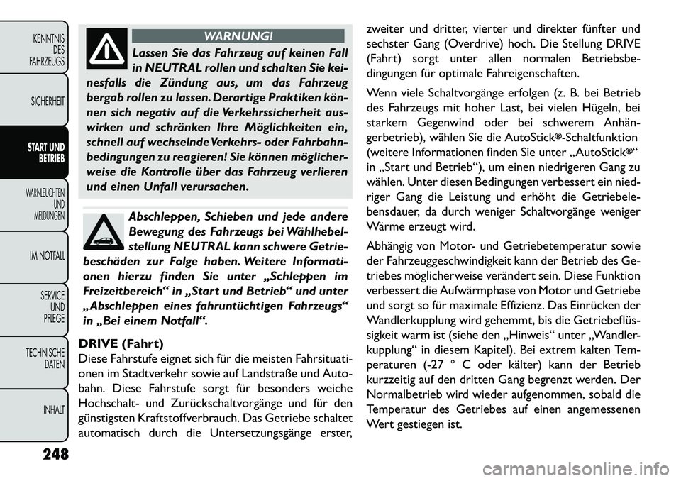 FIAT FREEMONT 2013  Betriebsanleitung (in German) WARNUNG!
Lassen Sie das Fahrzeug auf keinen Fall
in
 NEUTRAL rollen und schalten Sie kei-
nesfalls die Zündung aus, um das Fahrzeug
bergab rollen zu lassen. Derartige Praktiken kön­
nen sich negati
