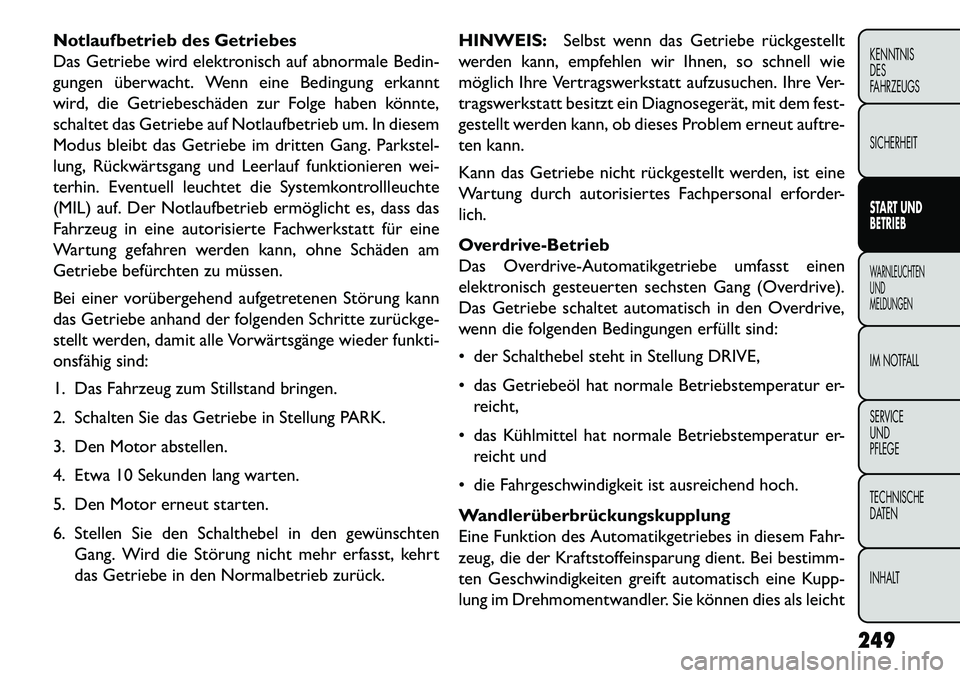 FIAT FREEMONT 2013  Betriebsanleitung (in German) Notlaufbetrieb des Getriebes
Das Getriebe wird elektronisch auf abnormale Bedin-
gungen überwacht. Wenn eine Bedingung erkannt
wird, die Getriebeschäden zur Folge haben könnte,
schaltet das Getrieb