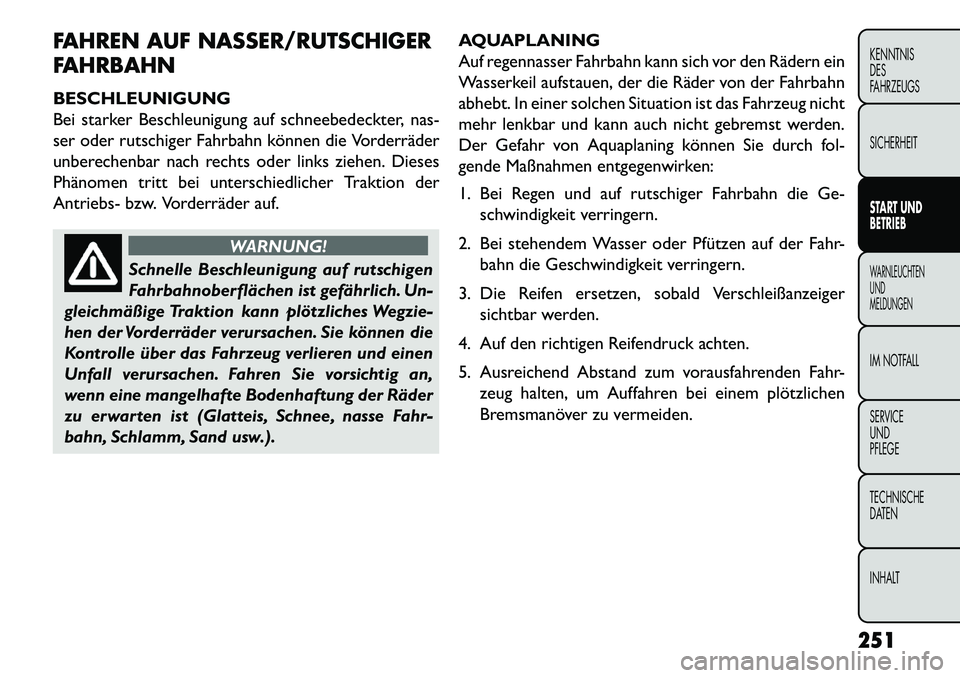 FIAT FREEMONT 2013  Betriebsanleitung (in German) FAHREN AUF NASSER/RUTSCHIGER
FAHRBAHN
BESCHLEUNIGUNG
Bei starker Beschleunigung auf schneebedeckter, nas-
ser oder rutschiger Fahrbahn können die Vorderräder
unberechenbar nach rechts oder links zie