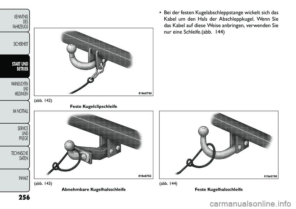 FIAT FREEMONT 2013  Betriebsanleitung (in German)  Bei der festen Kugelabschleppstange wickelt sich dasKabel um den Hals der Abschleppkugel. Wenn Sie
das Kabel auf diese Weise anbringen, verwenden Sie
nur eine Schleife.(abb. 144)
(abb. 142) Feste Ku