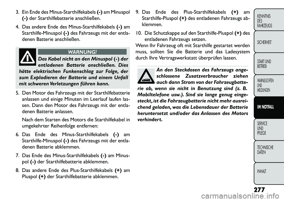 FIAT FREEMONT 2013 Betriebsanleitung (in German) 3. Ein Ende des Minus-Starthilfekabels(-)am Minuspol
(-) der Starthilfebatterie anschließen.
4. Das andere Ende des Minus-Starthilfekabels (-)am
Starthilfe-Minuspol (-)des Fahrzeugs mit der entla-
de FIAT FREEMONT 2013 Betriebsanleitung (in German) 3. Ein Ende des Minus-Starthilfekabels(-)am Minuspol
(-) der Starthilfebatterie anschließen.
4. Das andere Ende des Minus-Starthilfekabels (-)am
Starthilfe-Minuspol (-)des Fahrzeugs mit der entla-
de