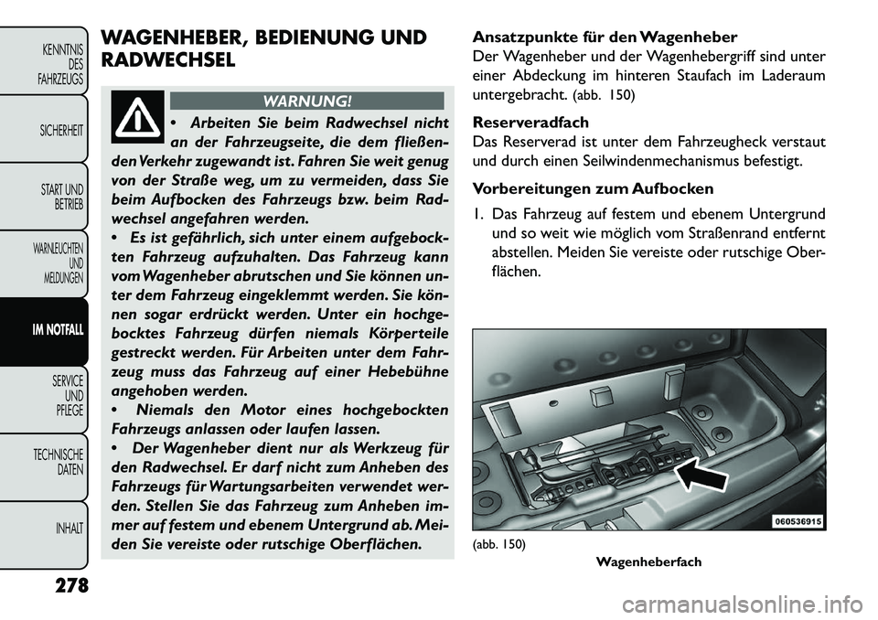 FIAT FREEMONT 2013 Betriebsanleitung (in German) WAGENHEBER, BEDIENUNG UND
RADWECHSEL
WARNUNG!
Ar
beiten Sie beim Radwechsel nicht
an der Fahrzeugseite, die dem fließen-
den Verkehr zugewandt ist . Fahren Sie weit genug
von der Straße weg, um zu FIAT FREEMONT 2013 Betriebsanleitung (in German) WAGENHEBER, BEDIENUNG UND
RADWECHSEL
WARNUNG!
Ar
beiten Sie beim Radwechsel nicht
an der Fahrzeugseite, die dem fließen-
den Verkehr zugewandt ist . Fahren Sie weit genug
von der Straße weg, um zu