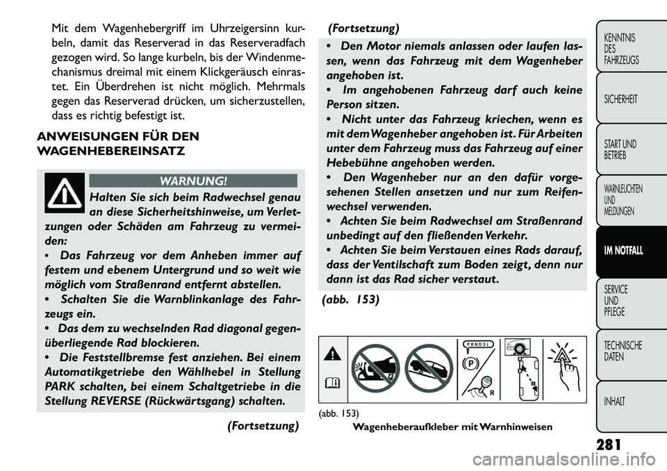 FIAT FREEMONT 2013 Betriebsanleitung (in German) Mit dem Wagenhebergriff im Uhrzeigersinn kur-
beln, damit das Reserverad in das Reserveradfach
gezogen wird. So lange kurbeln, bis der Windenme-
chanismus dreimal mit einem Klickgeräusch einras-
tet. FIAT FREEMONT 2013 Betriebsanleitung (in German) Mit dem Wagenhebergriff im Uhrzeigersinn kur-
beln, damit das Reserverad in das Reserveradfach
gezogen wird. So lange kurbeln, bis der Windenme-
chanismus dreimal mit einem Klickgeräusch einras-
tet.