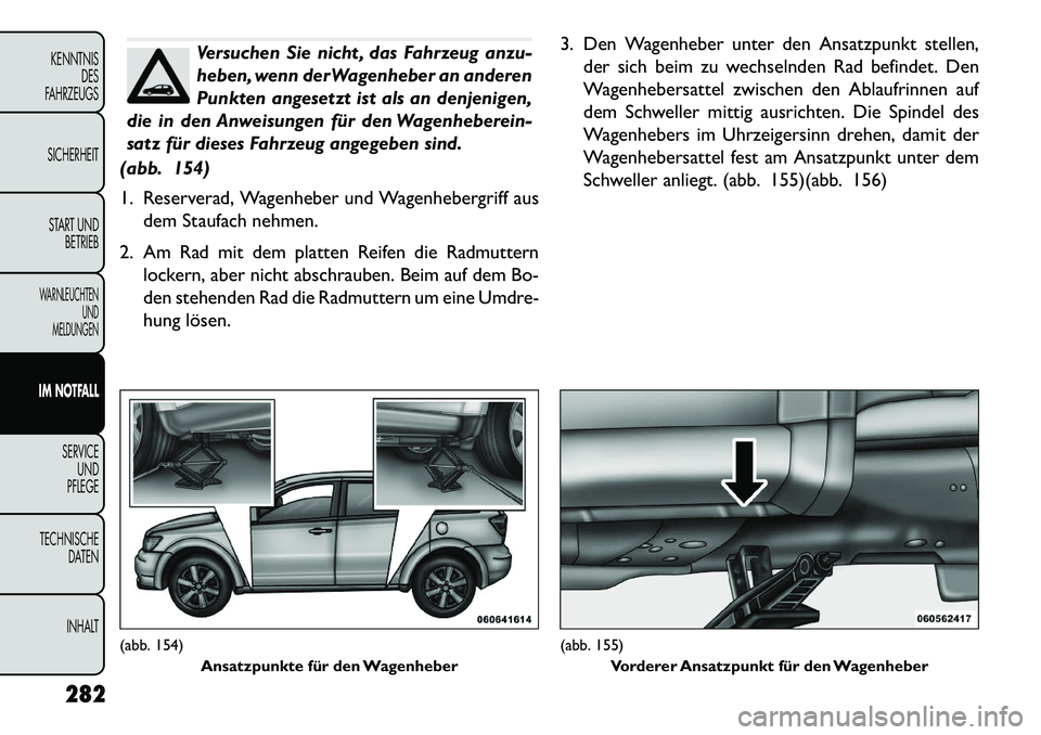 FIAT FREEMONT 2013 Betriebsanleitung (in German) Versuchen Sie nicht , das Fahrzeug anzu-
heben, wenn der Wagenheber an anderen
Punkten angesetzt ist als an denjenigen,
die in den Anweisungen für den Wagenheberein-
satz für dieses Fahrzeug angegeb FIAT FREEMONT 2013 Betriebsanleitung (in German) Versuchen Sie nicht , das Fahrzeug anzu-
heben, wenn der Wagenheber an anderen
Punkten angesetzt ist als an denjenigen,
die in den Anweisungen für den Wagenheberein-
satz für dieses Fahrzeug angegeb