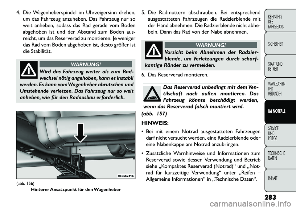 FIAT FREEMONT 2013 Betriebsanleitung (in German) 4. Die Wagenheberspindel im Uhrzeigersinn drehen,um das Fahrzeug anzuheben. Das Fahrzeug nur so
weit anheben, sodass das Rad gerade vom Boden
abgehoben ist und der Abstand zum Boden aus-
reicht, um da FIAT FREEMONT 2013 Betriebsanleitung (in German) 4. Die Wagenheberspindel im Uhrzeigersinn drehen,um das Fahrzeug anzuheben. Das Fahrzeug nur so
weit anheben, sodass das Rad gerade vom Boden
abgehoben ist und der Abstand zum Boden aus-
reicht, um da