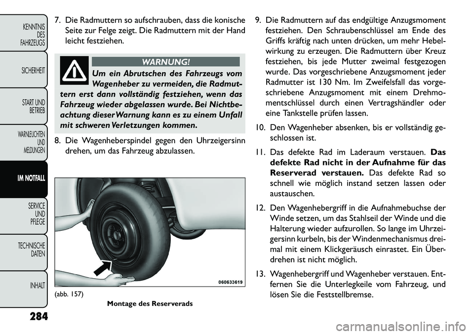 FIAT FREEMONT 2013 Betriebsanleitung (in German) 7. Die Radmuttern so aufschrauben, dass die konischeSeite zur Felge zeigt. Die Radmuttern mit der Hand
leicht festziehen.
WARNUNG!
Um ein Abrutschen des Fahrzeugs vom
W
agenheber zu vermeiden, die Ra FIAT FREEMONT 2013 Betriebsanleitung (in German) 7. Die Radmuttern so aufschrauben, dass die konischeSeite zur Felge zeigt. Die Radmuttern mit der Hand
leicht festziehen.
WARNUNG!
Um ein Abrutschen des Fahrzeugs vom
W
agenheber zu vermeiden, die Ra