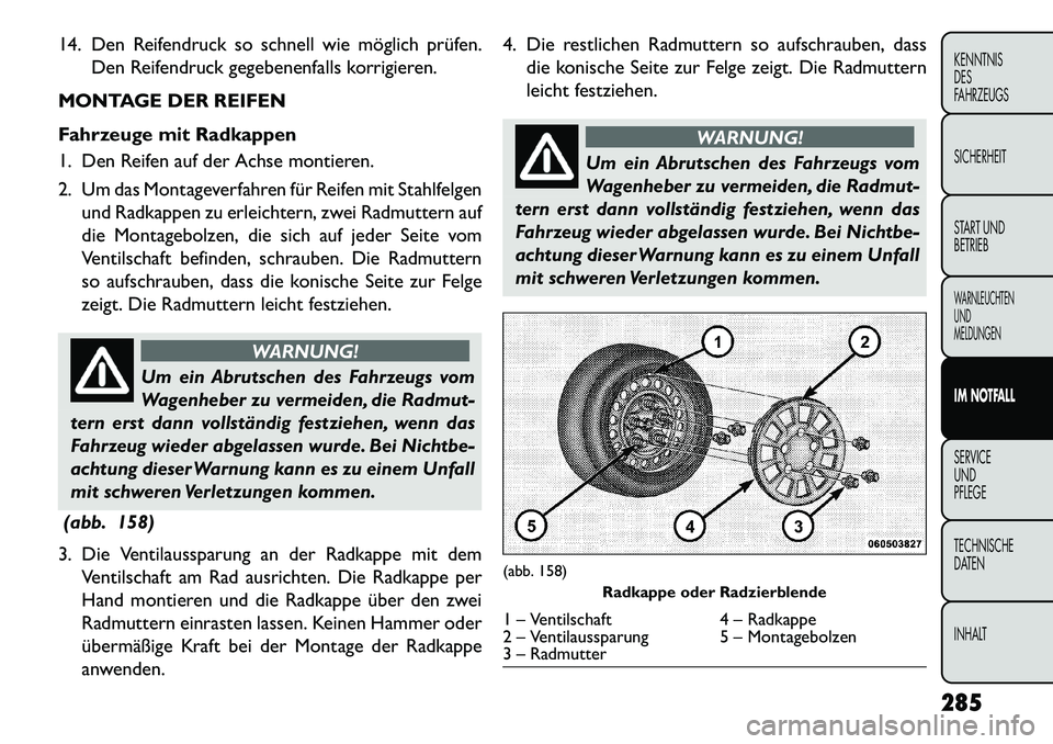 FIAT FREEMONT 2013 Betriebsanleitung (in German) 14. Den Reifendruck so schnell wie möglich prüfen.Den Reifendruck gegebenenfalls korrigieren.
MONTAGE DER REIFEN
Fahrzeuge mit Radkappen
1. Den Reifen auf der Achse montieren.
2. Um das Montageverfa FIAT FREEMONT 2013 Betriebsanleitung (in German) 14. Den Reifendruck so schnell wie möglich prüfen.Den Reifendruck gegebenenfalls korrigieren.
MONTAGE DER REIFEN
Fahrzeuge mit Radkappen
1. Den Reifen auf der Achse montieren.
2. Um das Montageverfa