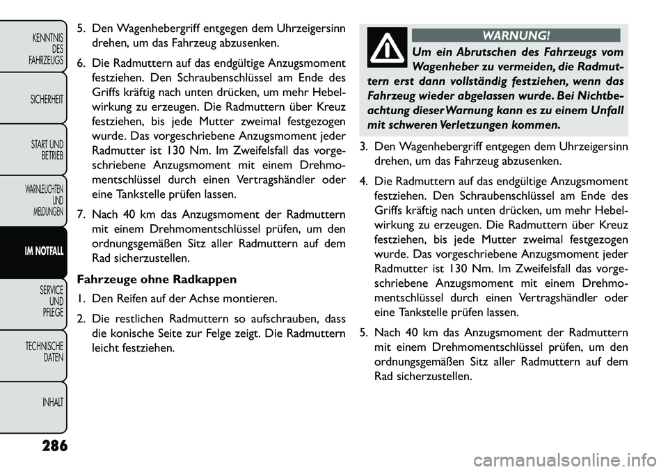 FIAT FREEMONT 2013 Betriebsanleitung (in German) 5. Den Wagenhebergriff entgegen dem Uhrzeigersinndrehen, um das Fahrzeug abzusenken.
6. Die Radmuttern auf das endgültige Anzugsmoment festziehen. Den Schraubenschlüssel am Ende des
Griffs kräftig FIAT FREEMONT 2013 Betriebsanleitung (in German) 5. Den Wagenhebergriff entgegen dem Uhrzeigersinndrehen, um das Fahrzeug abzusenken.
6. Die Radmuttern auf das endgültige Anzugsmoment festziehen. Den Schraubenschlüssel am Ende des
Griffs kräftig