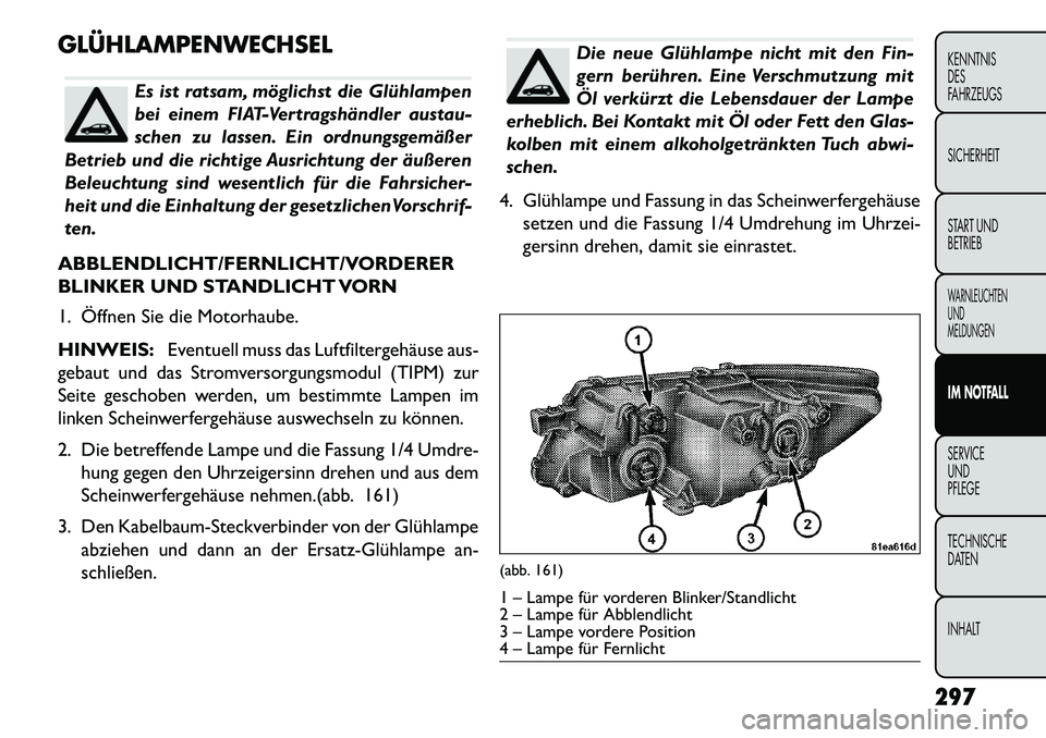FIAT FREEMONT 2013 Betriebsanleitung (in German) GLÜHLAMPENWECHSEL
Es ist ratsam, möglichst die Glühlampen
bei einem FIAT-Vertragshändler austau-
schen zu lassen. Ein ordnungsgemäßer
Betrieb und die richtige Ausrichtung der äußeren
Beleuchtu FIAT FREEMONT 2013 Betriebsanleitung (in German) GLÜHLAMPENWECHSEL
Es ist ratsam, möglichst die Glühlampen
bei einem FIAT-Vertragshändler austau-
schen zu lassen. Ein ordnungsgemäßer
Betrieb und die richtige Ausrichtung der äußeren
Beleuchtu
