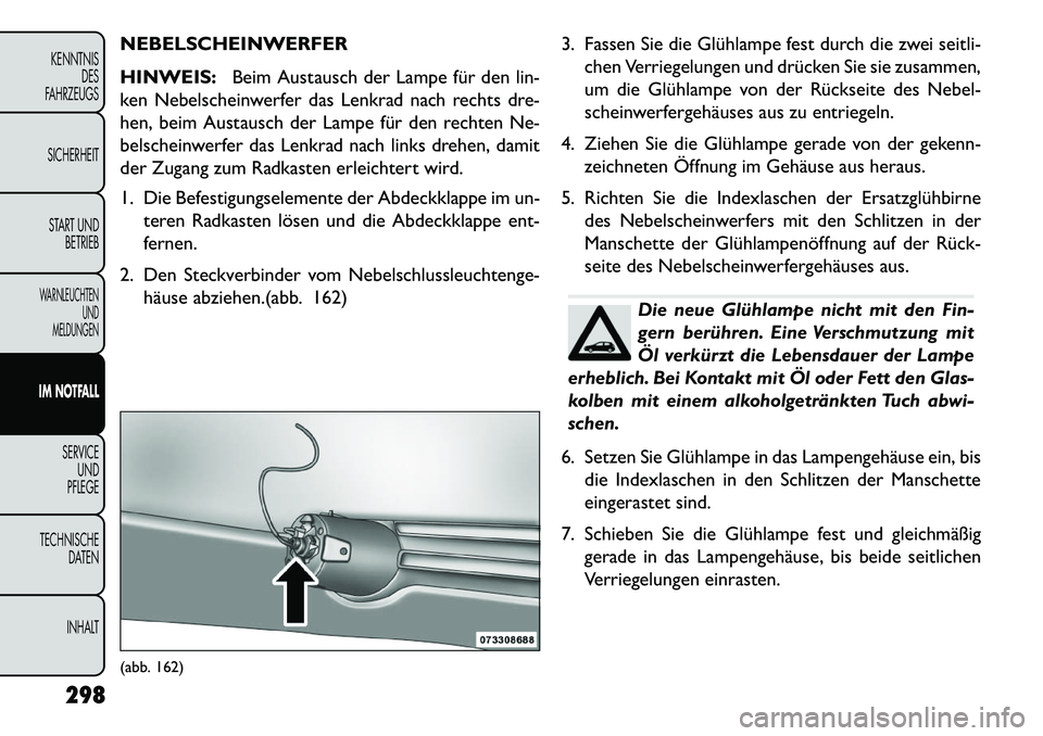 FIAT FREEMONT 2013 Betriebsanleitung (in German) NEBELSCHEINWERFER
HINWEIS:Beim Austausch der Lampe für den lin-
ken Nebelscheinwerfer das Lenkrad nach rechts dre-
hen, beim Austausch der Lampe für den rechten Ne-
belscheinwerfer das Lenkrad nach FIAT FREEMONT 2013 Betriebsanleitung (in German) NEBELSCHEINWERFER
HINWEIS:Beim Austausch der Lampe für den lin-
ken Nebelscheinwerfer das Lenkrad nach rechts dre-
hen, beim Austausch der Lampe für den rechten Ne-
belscheinwerfer das Lenkrad nach