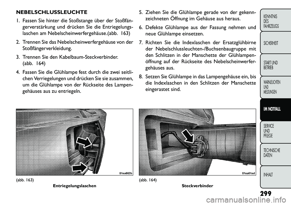 FIAT FREEMONT 2013 Betriebsanleitung (in German) NEBELSCHLUSSLEUCHTE
1. Fassen Sie hinter die Stoßstange über der Stoßfängerverstärkung und drücken Sie die Entriegelungs-
laschen am Nebelscheinwerfergehäuse.(abb. 163)
2. Trennen Sie das Neb FIAT FREEMONT 2013 Betriebsanleitung (in German) NEBELSCHLUSSLEUCHTE
1. Fassen Sie hinter die Stoßstange über der Stoßfängerverstärkung und drücken Sie die Entriegelungs-
laschen am Nebelscheinwerfergehäuse.(abb. 163)
2. Trennen Sie das Neb