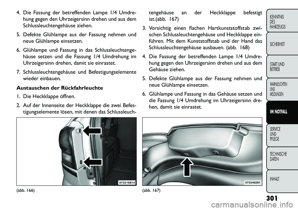 FIAT FREEMONT 2013 Betriebsanleitung (in German) 4. Die Fassung der betreffenden Lampe 1/4 Umdre-hung gegen den Uhrzeigersinn drehen und aus dem
Schlussleuchtengehäuse ziehen.
5. Defekte Glühlampe aus der Fassung nehmen und neue Glühlampe einsetz FIAT FREEMONT 2013 Betriebsanleitung (in German) 4. Die Fassung der betreffenden Lampe 1/4 Umdre-hung gegen den Uhrzeigersinn drehen und aus dem
Schlussleuchtengehäuse ziehen.
5. Defekte Glühlampe aus der Fassung nehmen und neue Glühlampe einsetz
