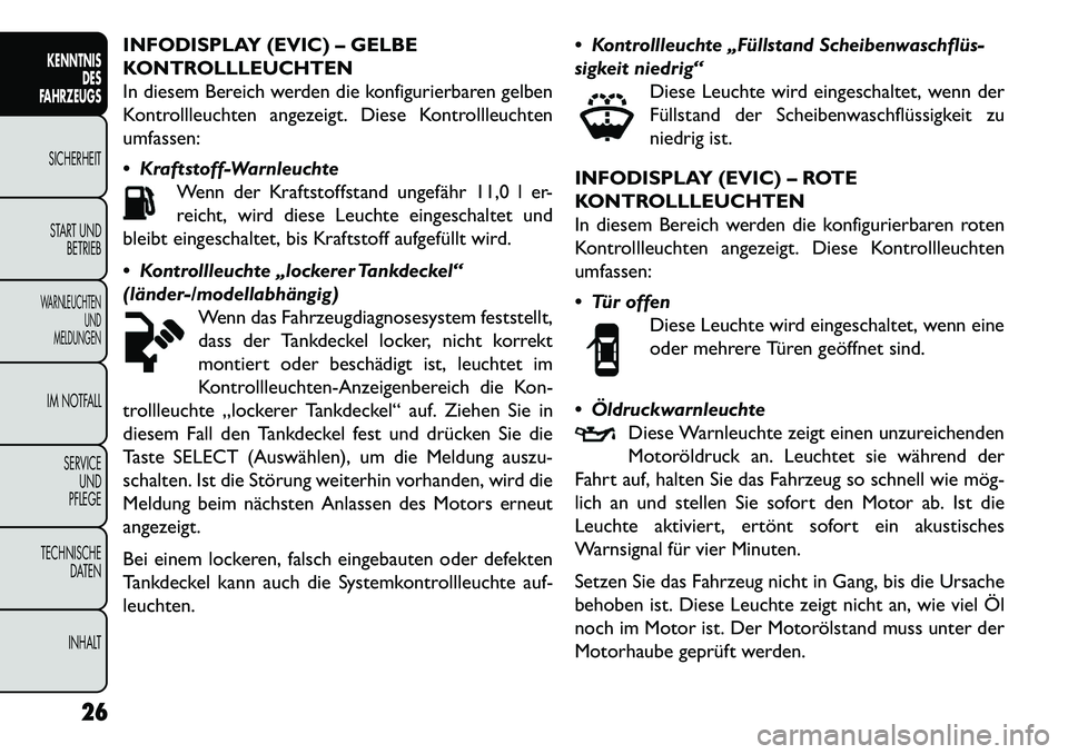 FIAT FREEMONT 2013  Betriebsanleitung (in German) INFODISPLAY (EVIC) – GELBE
KONTROLLLEUCHTEN
In diesem Bereich werden die konfigurierbaren gelben
Kontrollleuchten angezeigt. Diese Kontrollleuchten
umfassen:
 Kraftstoff-WarnleuchteWenn der Kraftst