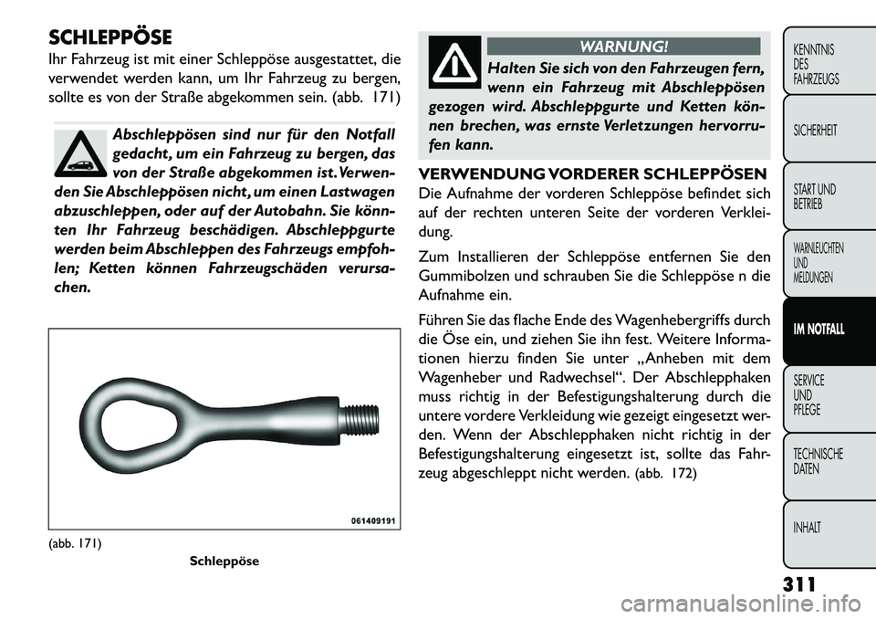 FIAT FREEMONT 2013 Betriebsanleitung (in German) SCHLEPPÖSE
Ihr Fahrzeug ist mit einer Schleppöse ausgestattet, die
verwendet werden kann, um Ihr Fahrzeug zu bergen,
sollte es von der Straße abgekommen sein. (abb. 171)
Abschleppösen sind nur fü FIAT FREEMONT 2013 Betriebsanleitung (in German) SCHLEPPÖSE
Ihr Fahrzeug ist mit einer Schleppöse ausgestattet, die
verwendet werden kann, um Ihr Fahrzeug zu bergen,
sollte es von der Straße abgekommen sein. (abb. 171)
Abschleppösen sind nur fü
