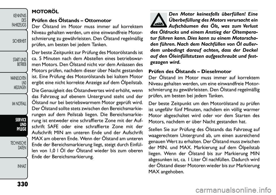 FIAT FREEMONT 2013  Betriebsanleitung (in German) MOTORÖL
Prüfen des Ölstands – Ottomotor
Der Ölstand im Motor muss immer auf korrektem
Niveau gehalten werden, um eine einwandfreie Motor-
schmierung zu gewährleisten. Den Ölstand regelmäßig
