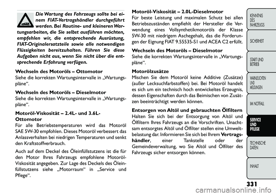 FIAT FREEMONT 2013  Betriebsanleitung (in German) Die Wartung des Fahrzeugs sollte bei ei-
nem FIAT-Vertragshändler durchgeführt
werden. Bei Routine- und kleineren War-
tungsarbeiten, die Sie selbst ausführen möchten,
empfehlen wir, die entsprech
