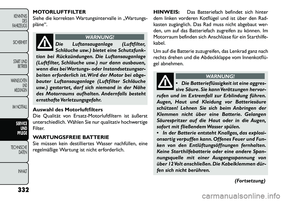 FIAT FREEMONT 2013  Betriebsanleitung (in German) MOTORLUFTFILTER
Siehe die korrekten Wartungsintervalle in „Wartungs-
pläne“.
WARNUNG!
Die Luftansauganlage (Luftfilter,
Schläu
 che usw.) bietet eine Schutzfunk-
tion bei Rückzündungen. Die Lu
