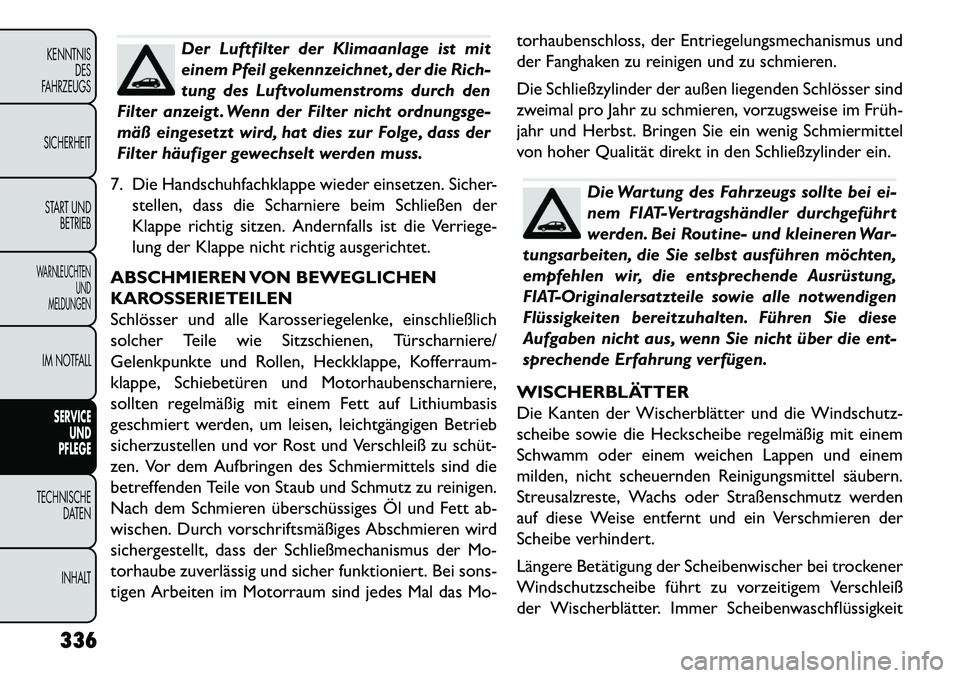 FIAT FREEMONT 2013 Betriebsanleitung (in German) Der Luftfilter der Klimaanlage ist mit
einem Pfeil gekennzeichnet , der die Rich-
tung des Luftvolumenstroms durch den
Filter anzeigt . Wenn der Filter nicht ordnungsge-
mäß eingesetzt wird, hat die FIAT FREEMONT 2013 Betriebsanleitung (in German) Der Luftfilter der Klimaanlage ist mit
einem Pfeil gekennzeichnet , der die Rich-
tung des Luftvolumenstroms durch den
Filter anzeigt . Wenn der Filter nicht ordnungsge-
mäß eingesetzt wird, hat die
