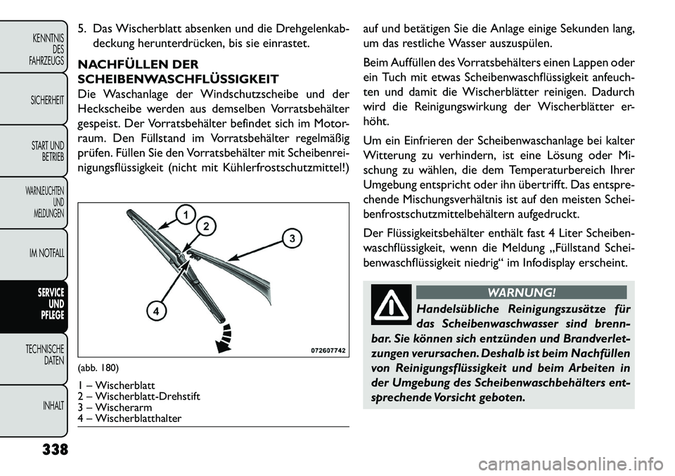 FIAT FREEMONT 2013 Betriebsanleitung (in German) 5. Das Wischerblatt absenken und die Drehgelenkab-deckung herunterdrücken, bis sie einrastet.
NACHFÜLLEN DER
SCHEIBENWASCHFLÜSSIGKEIT
Die Waschanlage der Windschutzscheibe und der
Heckscheibe werde FIAT FREEMONT 2013 Betriebsanleitung (in German) 5. Das Wischerblatt absenken und die Drehgelenkab-deckung herunterdrücken, bis sie einrastet.
NACHFÜLLEN DER
SCHEIBENWASCHFLÜSSIGKEIT
Die Waschanlage der Windschutzscheibe und der
Heckscheibe werde