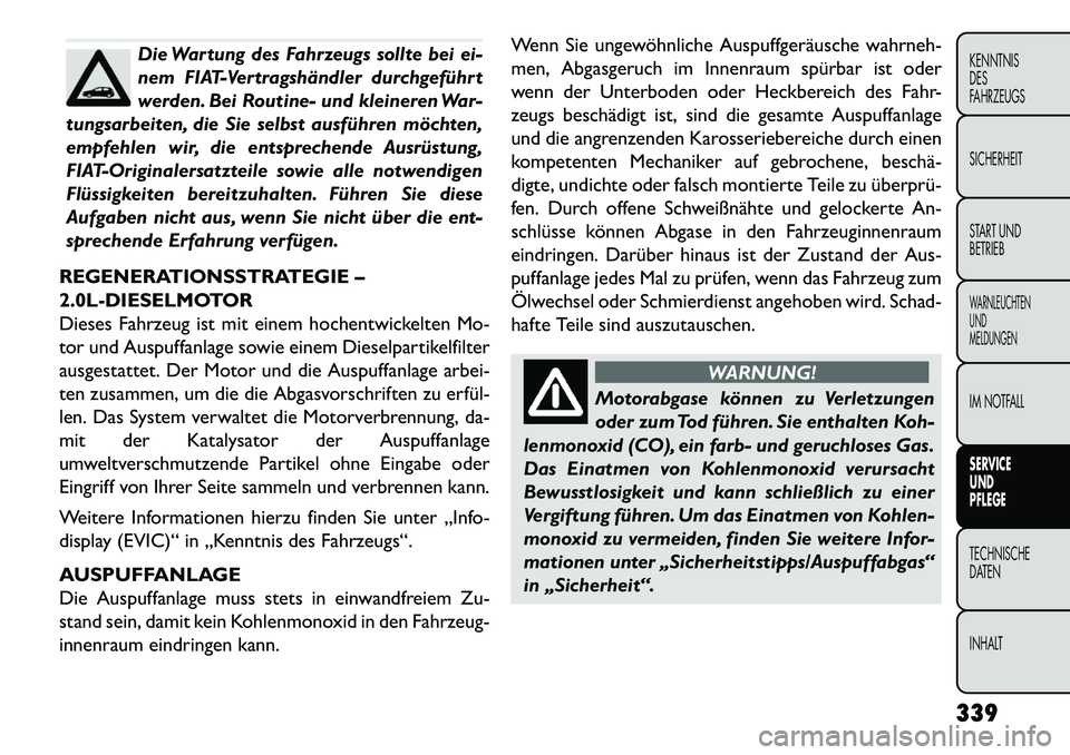 FIAT FREEMONT 2013 Betriebsanleitung (in German) Die Wartung des Fahrzeugs sollte bei ei-
nem FIAT-Vertragshändler durchgeführt
werden. Bei Routine- und kleineren War-
tungsarbeiten, die Sie selbst ausführen möchten,
empfehlen wir, die entsprech FIAT FREEMONT 2013 Betriebsanleitung (in German) Die Wartung des Fahrzeugs sollte bei ei-
nem FIAT-Vertragshändler durchgeführt
werden. Bei Routine- und kleineren War-
tungsarbeiten, die Sie selbst ausführen möchten,
empfehlen wir, die entsprech