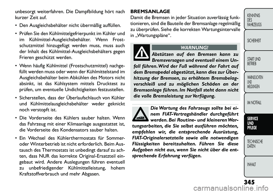 FIAT FREEMONT 2013 Betriebsanleitung (in German) unbesorgt weiterfahren. Die Dampfbildung hört nach
kurzer Zeit auf.
Den Ausgleichsbehälter nicht übermäßig auffüllen.
Prüfen Sie den Kühlmittelgefrierpunkt im Kühler undim KühlmittelAu FIAT FREEMONT 2013 Betriebsanleitung (in German) unbesorgt weiterfahren. Die Dampfbildung hört nach
kurzer Zeit auf.
Den Ausgleichsbehälter nicht übermäßig auffüllen.
Prüfen Sie den Kühlmittelgefrierpunkt im Kühler undim KühlmittelAu