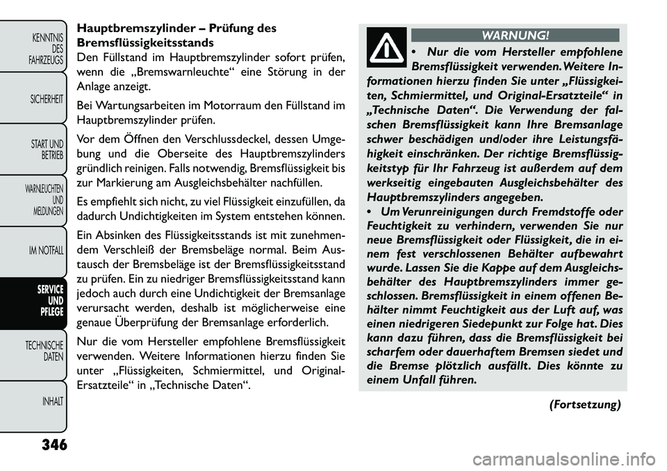 FIAT FREEMONT 2013 Betriebsanleitung (in German) Hauptbremszylinder – Prüfung des
Bremsflüssigkeitsstands
Den Füllstand im Hauptbremszylinder sofort prüfen,
wenn die „Bremswarnleuchte“ eine Störung in der
Anlage anzeigt.
Bei Wartungsarbei FIAT FREEMONT 2013 Betriebsanleitung (in German) Hauptbremszylinder – Prüfung des
Bremsflüssigkeitsstands
Den Füllstand im Hauptbremszylinder sofort prüfen,
wenn die „Bremswarnleuchte“ eine Störung in der
Anlage anzeigt.
Bei Wartungsarbei